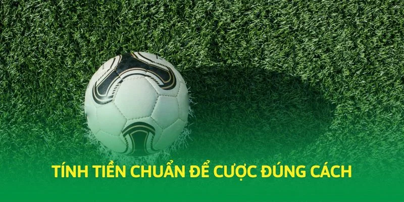Tính tiền chuẩn để cược đúng cách